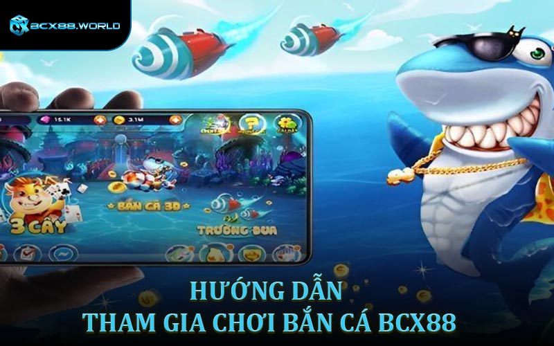 Hướng dẫn cách chơi bắn cá BCX88 cơ bản nhất