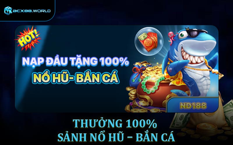 Nạp đầu tiên thưởng 100% sảnh Nổ hũ – Bắn cá