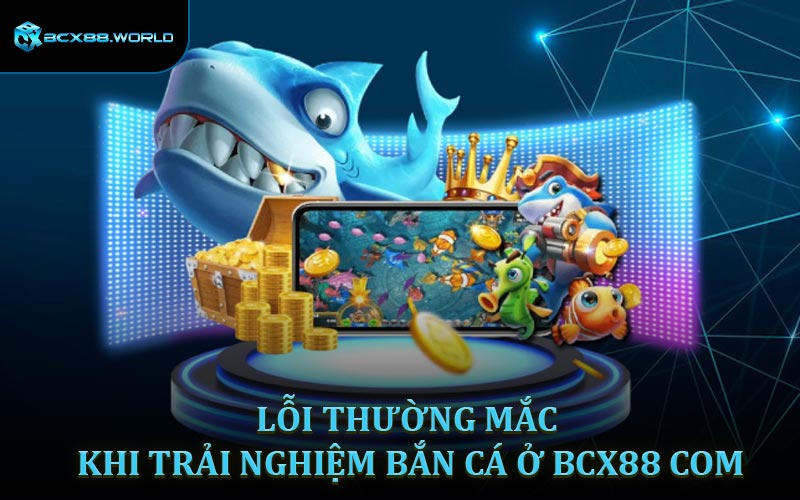 Lỗi thường mắc khi trải nghiệm bắn cá ở BCX88 COM